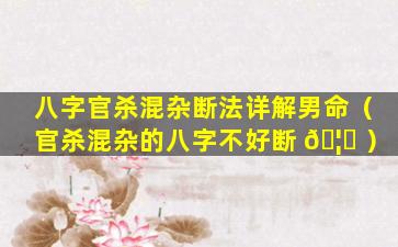 八字官杀混杂断法详解男命（官杀混杂的八字不好断 🦆 ）